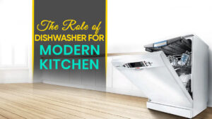 The Role of Dishwasher for Modern Kitchen